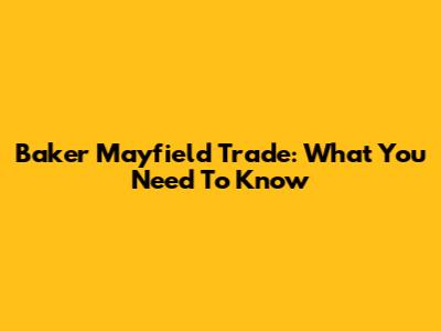 Baker Mayfield Trade: What You Need To Know
