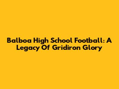 Balboa High School Football: A Legacy Of Gridiron Glory