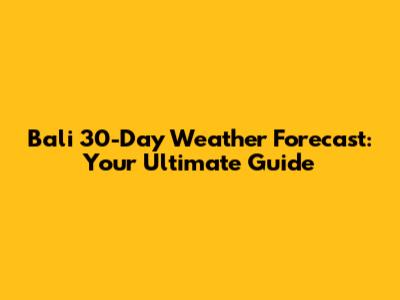 Bali 30-Day Weather Forecast: Your Ultimate Guide