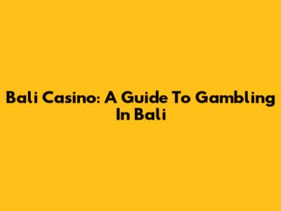 Bali Casino: A Guide To Gambling In Bali