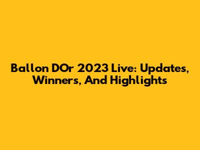 Ballon D'Or 2023 Live: Updates, Winners, And Highlights