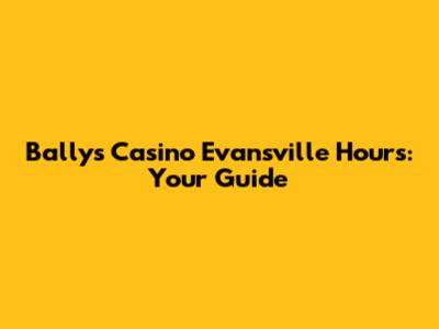 Bally's Casino Evansville Hours: Your Guide