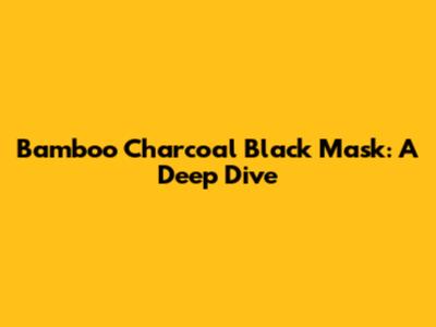 Bamboo Charcoal Black Mask: A Deep Dive