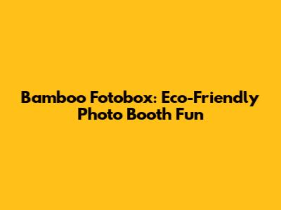 Bamboo Fotobox: Eco-Friendly Photo Booth Fun