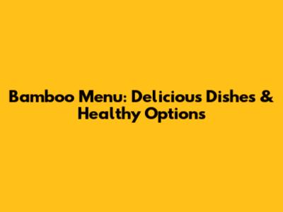 Bamboo Menu: Delicious Dishes & Healthy Options