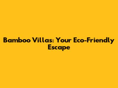 Bamboo Villas: Your Eco-Friendly Escape