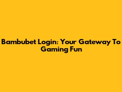 Bambubet Login: Your Gateway To Gaming Fun