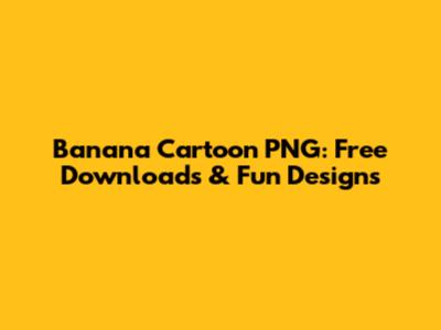 Banana Cartoon PNG: Free Downloads & Fun Designs