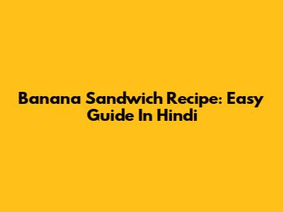 Banana Sandwich Recipe: Easy Guide In Hindi