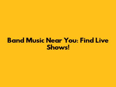 Band Music Near You: Find Live Shows!