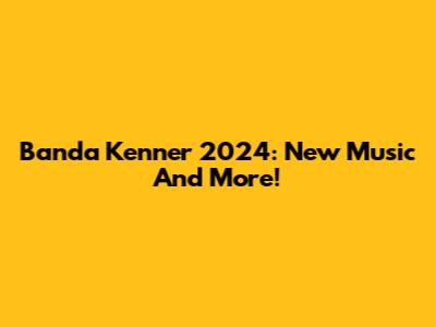 Banda Kenner 2024: New Music And More!