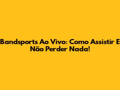 Bandsports Ao Vivo: Como Assistir E Não Perder Nada!