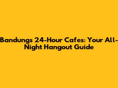 Bandung's 24-Hour Cafes: Your All-Night Hangout Guide