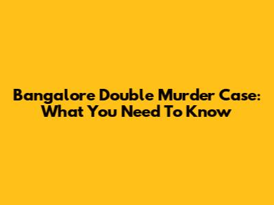 Bangalore Double Murder Case: What You Need To Know