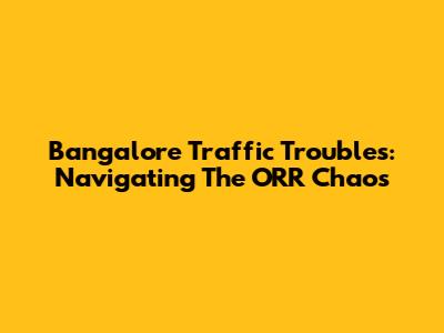 Bangalore Traffic Troubles: Navigating The ORR Chaos