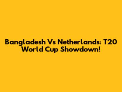 Bangladesh Vs Netherlands: T20 World Cup Showdown!