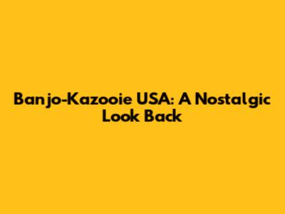 Banjo-Kazooie USA: A Nostalgic Look Back