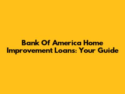 Bank Of America Home Improvement Loans: Your Guide