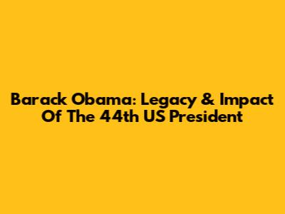 Barack Obama: Legacy & Impact Of The 44th US President
