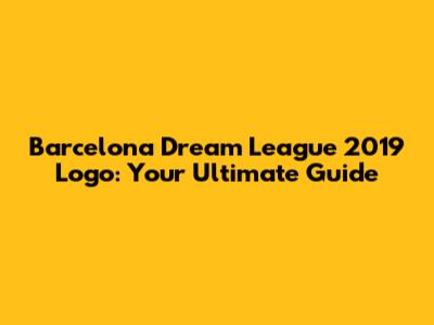 Barcelona Dream League 2019 Logo: Your Ultimate Guide