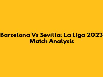 Barcelona Vs Sevilla: La Liga 2023 Match Analysis