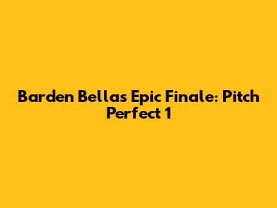 Barden Bellas' Epic Finale: Pitch Perfect 1
