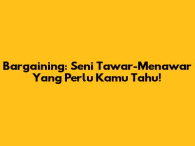 Bargaining: Seni Tawar-Menawar Yang Perlu Kamu Tahu!