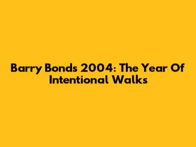 Barry Bonds' 2004: The Year Of Intentional Walks