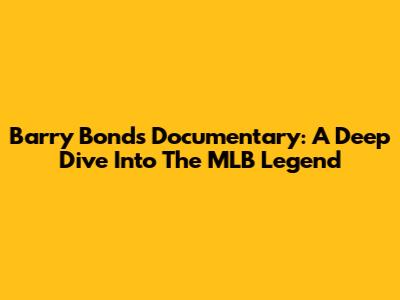 Barry Bonds Documentary: A Deep Dive Into The MLB Legend
