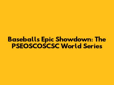Baseball's Epic Showdown: The PSEOSCOSCSC World Series
