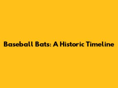 Baseball Bats: A Historic Timeline