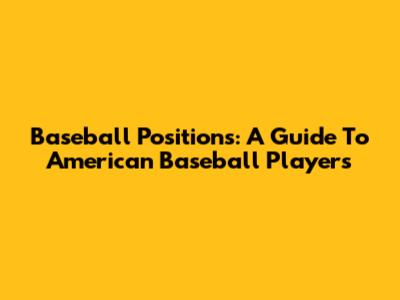 Baseball Positions: A Guide To American Baseball Players