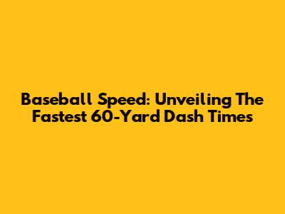 Baseball Speed: Unveiling The Fastest 60-Yard Dash Times