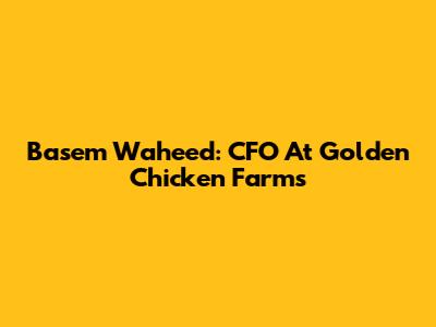 Basem Waheed: CFO At Golden Chicken Farms