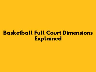 Basketball Full Court Dimensions Explained