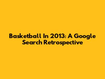 Basketball In 2013: A Google Search Retrospective