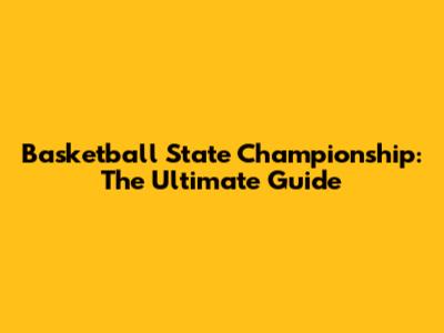 Basketball State Championship: The Ultimate Guide