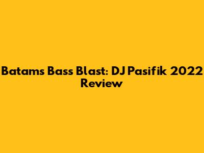Batam's Bass Blast: DJ Pasifik 2022 Review