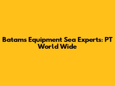 Batam's Equipment Sea Experts: PT World Wide
