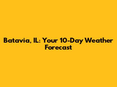 Batavia, IL: Your 10-Day Weather Forecast