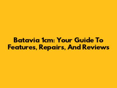 Batavia 1cm: Your Guide To Features, Repairs, And Reviews
