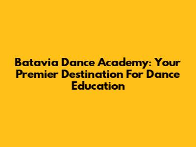 Batavia Dance Academy: Your Premier Destination For Dance Education