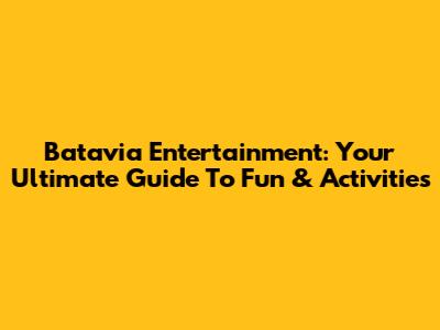 Batavia Entertainment: Your Ultimate Guide To Fun & Activities