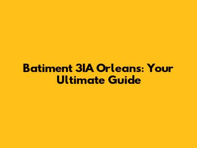 Batiment 3IA Orleans: Your Ultimate Guide