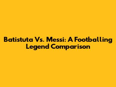 Batistuta Vs. Messi: A Footballing Legend Comparison