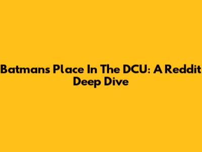 Batman's Place In The DCU: A Reddit Deep Dive