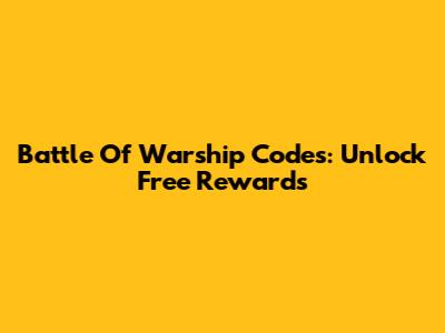 Battle Of Warship Codes: Unlock Free Rewards