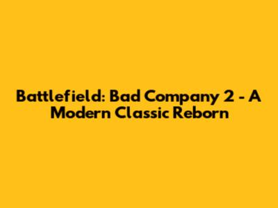 Battlefield: Bad Company 2 - A Modern Classic Reborn
