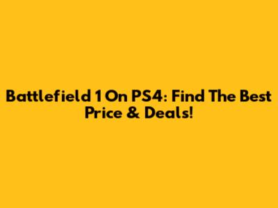 Battlefield 1 On PS4: Find The Best Price & Deals!