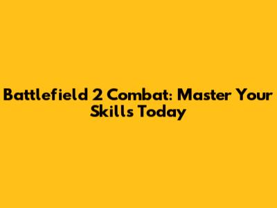 Battlefield 2 Combat: Master Your Skills Today